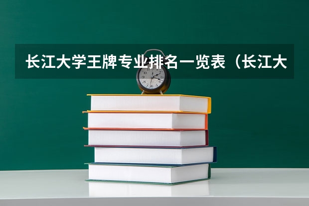 长江大学王牌专业排名一览表（长江大学的王牌专业排名）