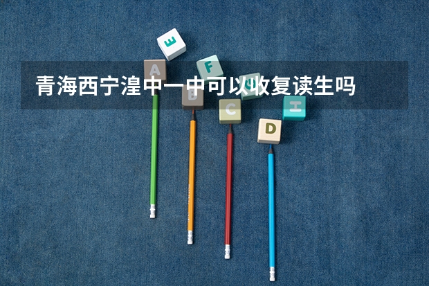 青海西宁湟中一中可以收复读生吗